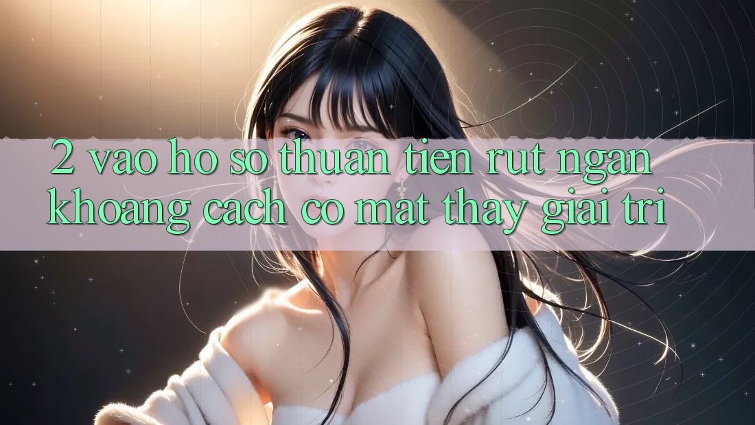 2. Vào hồ sơ Thuận Tiện: Rút Ngắn Khoảng Cách Có mặt Thấy Giải Trí