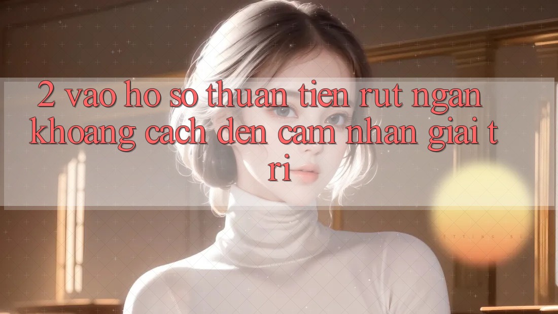 2. Vào hồ sơ Thuận Tiện: Rút Ngắn Khoảng Cách Đến Cảm nhận Giải Trí