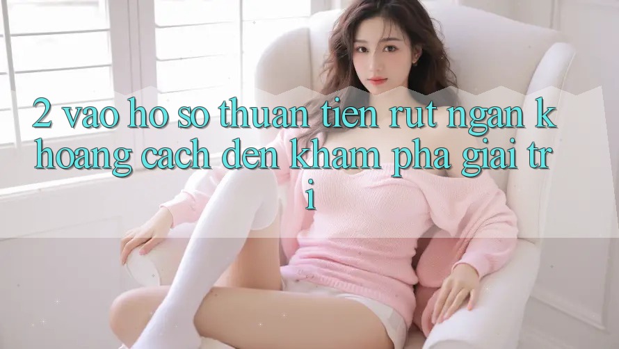 2. Vào hồ sơ Thuận Tiện: Rút Ngắn Khoảng Cách Đến Khám phá Giải Trí