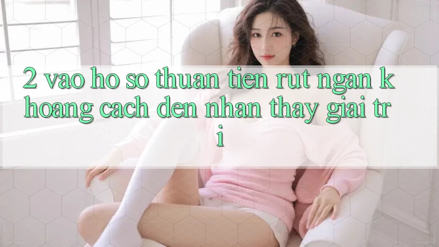 2. Vào hồ sơ Thuận Tiện: Rút Ngắn Khoảng Cách Đến Nhận thấy Giải Trí 2. Vào hồ sơ Thuận Tiện: Rút Ngắn Khoảng Cách Đến Nhận thấy Giải Trí