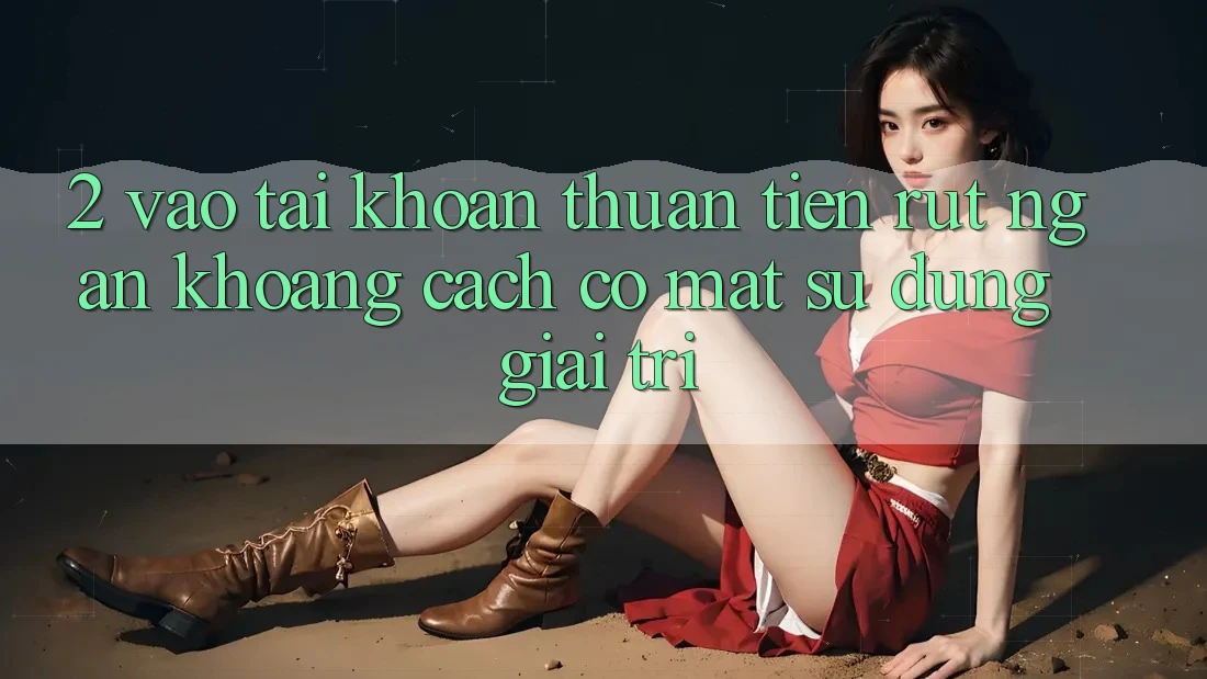 2. Vào tài khoản Thuận Tiện: Rút Ngắn Khoảng Cách Có mặt Sử dụng Giải Trí