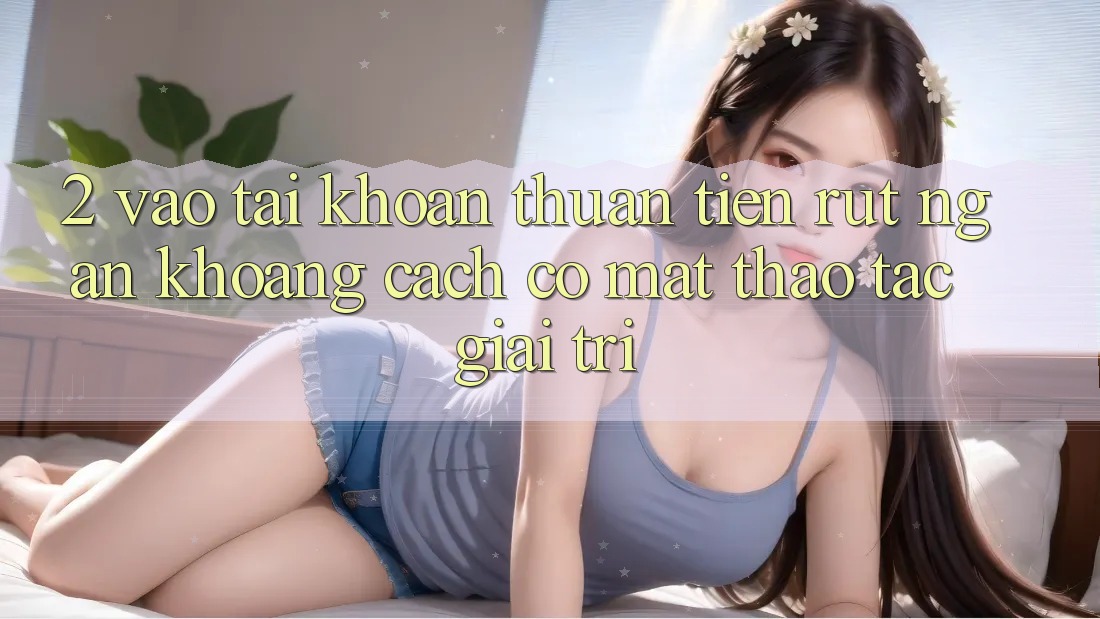 2. Vào tài khoản Thuận Tiện: Rút Ngắn Khoảng Cách Có mặt Thao tác Giải Trí