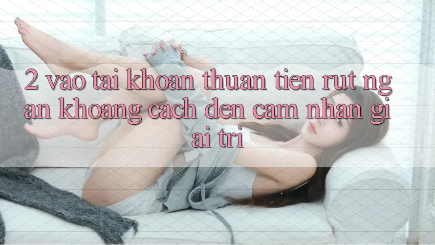 2. Vào tài khoản Thuận Tiện: Rút Ngắn Khoảng Cách Đến Cảm nhận Giải Trí 2. Vào tài khoản Thuận Tiện: Rút Ngắn Khoảng Cách Đến Cảm nhận Giải Trí