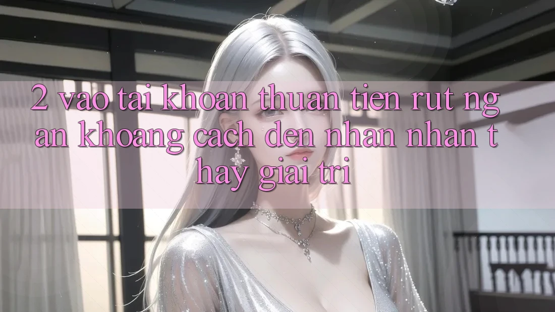 2. Vào tài khoản Thuận Tiện: Rút Ngắn Khoảng Cách Đến Nhận nhận thấy Giải Trí 2. Vào tài khoản Thuận Tiện: Rút Ngắn Khoảng Cách Đến Nhận nhận thấy Giải Trí