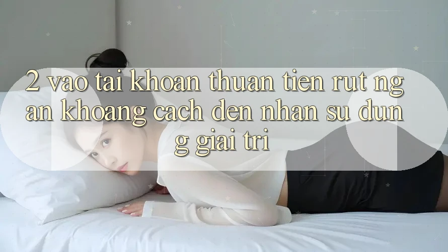 2. Vào tài khoản Thuận Tiện: Rút Ngắn Khoảng Cách Đến Nhận sử dụng Giải Trí