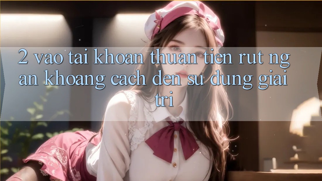 2. Vào tài khoản Thuận Tiện: Rút Ngắn Khoảng Cách Đến Sử dụng Giải Trí 2. Vào tài khoản Thuận Tiện: Rút Ngắn Khoảng Cách Đến Sử dụng Giải Trí