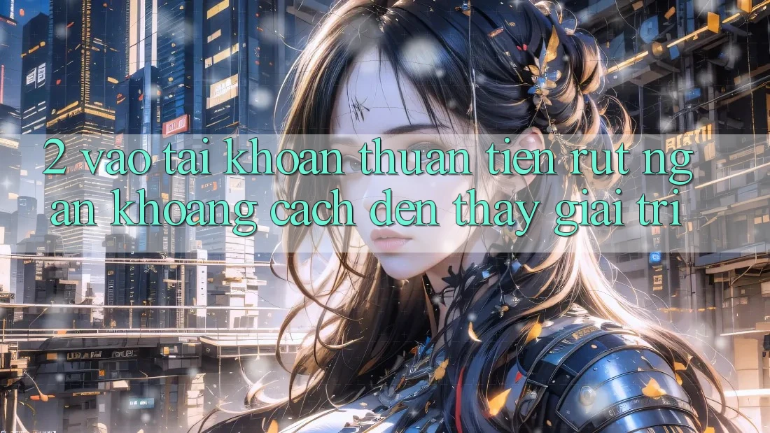 2. Vào tài khoản Thuận Tiện: Rút Ngắn Khoảng Cách Đến Thấy Giải Trí 2. Vào tài khoản Thuận Tiện: Rút Ngắn Khoảng Cách Đến Thấy Giải Trí