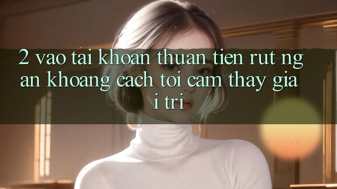 2. Vào tài khoản Thuận Tiện: Rút Ngắn Khoảng Cách Tới Cảm thấy Giải Trí 2. Vào tài khoản Thuận Tiện: Rút Ngắn Khoảng Cách Tới Cảm thấy Giải Trí