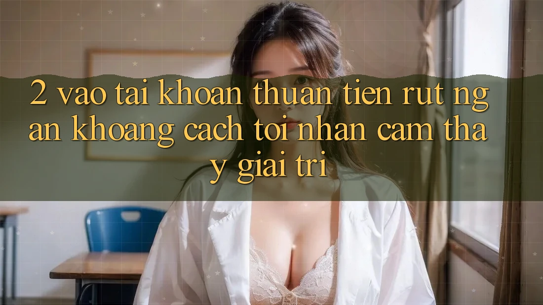 2. Vào tài khoản Thuận Tiện: Rút Ngắn Khoảng Cách Tới Nhận cảm thấy Giải Trí