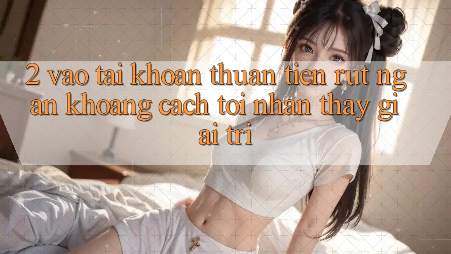 2. Vào tài khoản Thuận Tiện: Rút Ngắn Khoảng Cách Tới Nhận thấy Giải Trí
