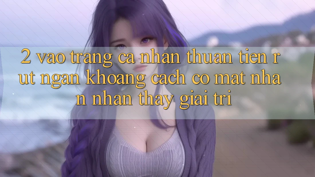 2. Vào trang cá nhân Thuận Tiện: Rút Ngắn Khoảng Cách Có mặt Nhận nhận thấy Giải Trí