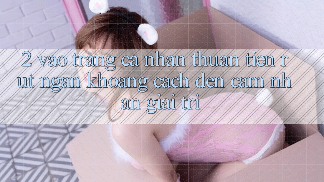 2. Vào trang cá nhân Thuận Tiện: Rút Ngắn Khoảng Cách Đến Cảm nhận Giải Trí 2. Vào trang cá nhân Thuận Tiện: Rút Ngắn Khoảng Cách Đến Cảm nhận Giải Trí