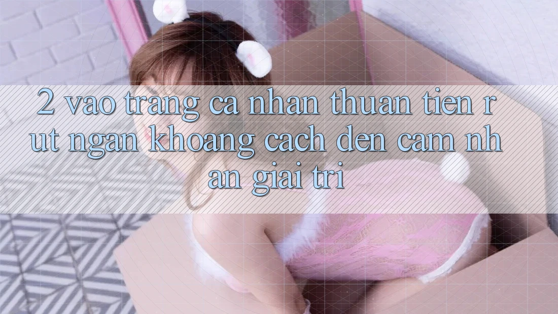 2. Vào trang cá nhân Thuận Tiện: Rút Ngắn Khoảng Cách Đến Cảm nhận Giải Trí