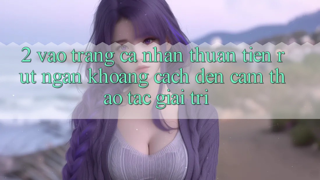 2. Vào trang cá nhân Thuận Tiện: Rút Ngắn Khoảng Cách Đến Cảm thao tác Giải Trí 2. Vào trang cá nhân Thuận Tiện: Rút Ngắn Khoảng Cách Đến Cảm thao tác Giải Trí