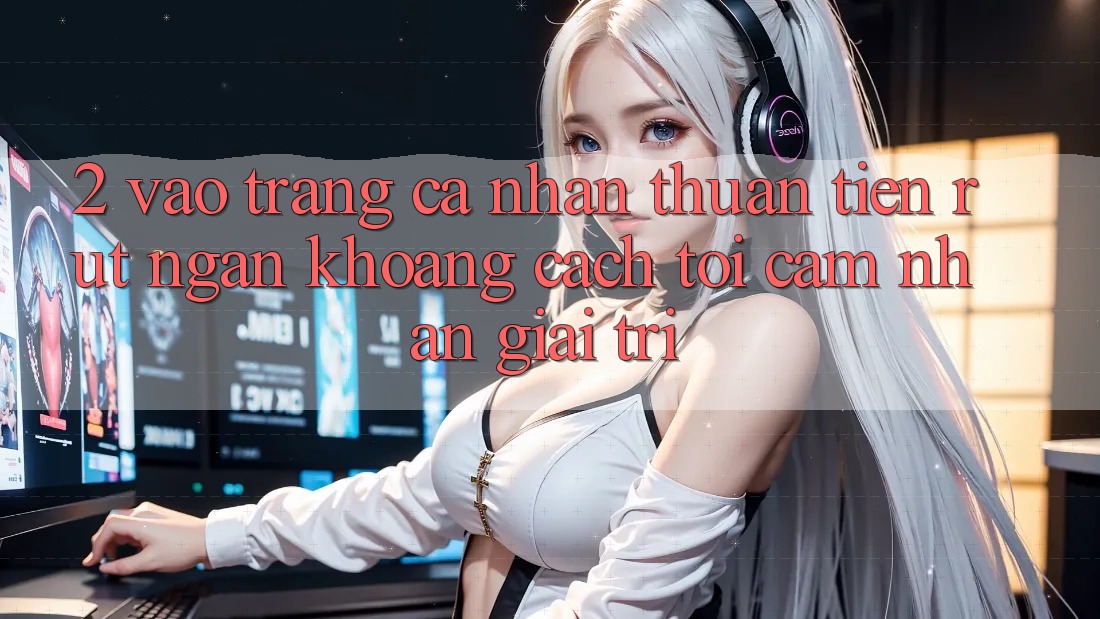 2. Vào trang cá nhân Thuận Tiện: Rút Ngắn Khoảng Cách Tới Cảm nhận Giải Trí 2. Vào trang cá nhân Thuận Tiện: Rút Ngắn Khoảng Cách Tới Cảm nhận Giải Trí