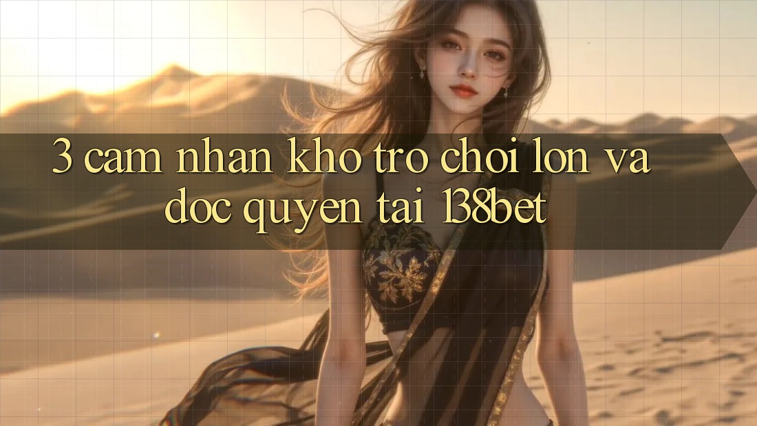 3. Cảm nhận Kho Trò chơi Lớn Và Độc Quyền Tại 138bet 3. Cảm nhận Kho Trò chơi Lớn Và Độc Quyền Tại 138bet
