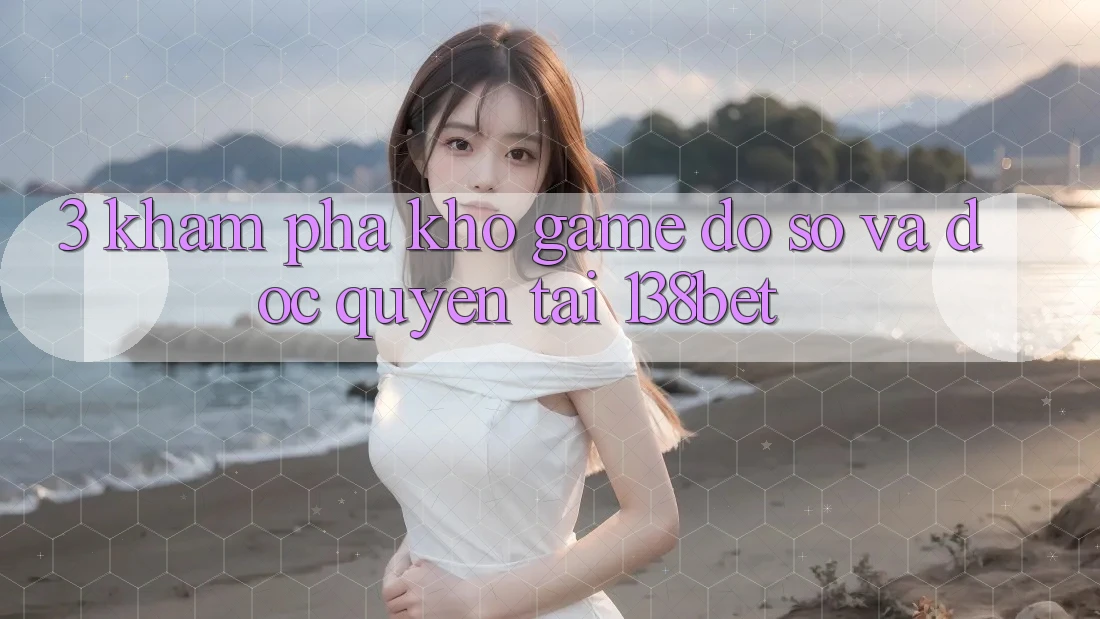 3. Khám Phá Kho Game Đồ Sộ Và Độc Quyền Tại 138bet