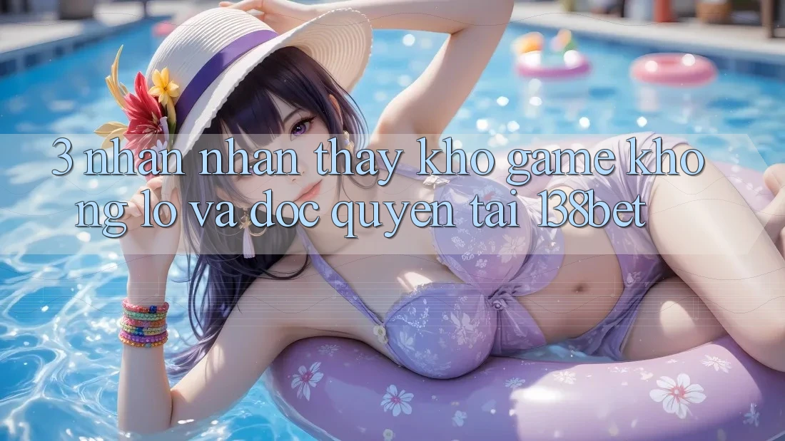 3. Nhận nhận thấy Kho Game Khổng lồ Và Độc Quyền Tại 138bet