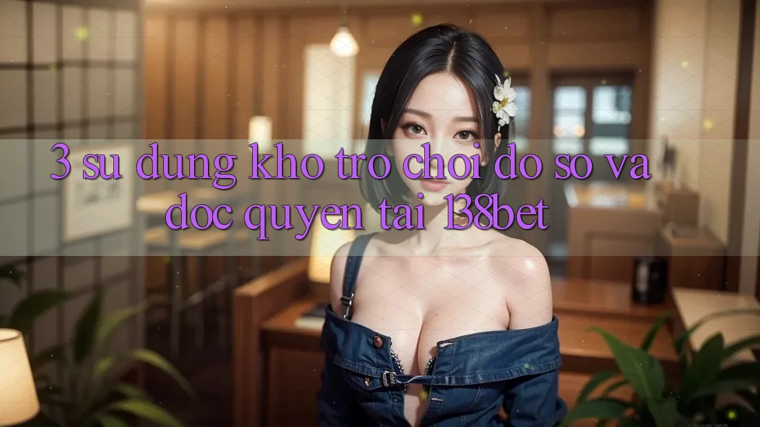 3. Sử dụng Kho Trò chơi Đồ Sộ Và Độc Quyền Tại 138bet