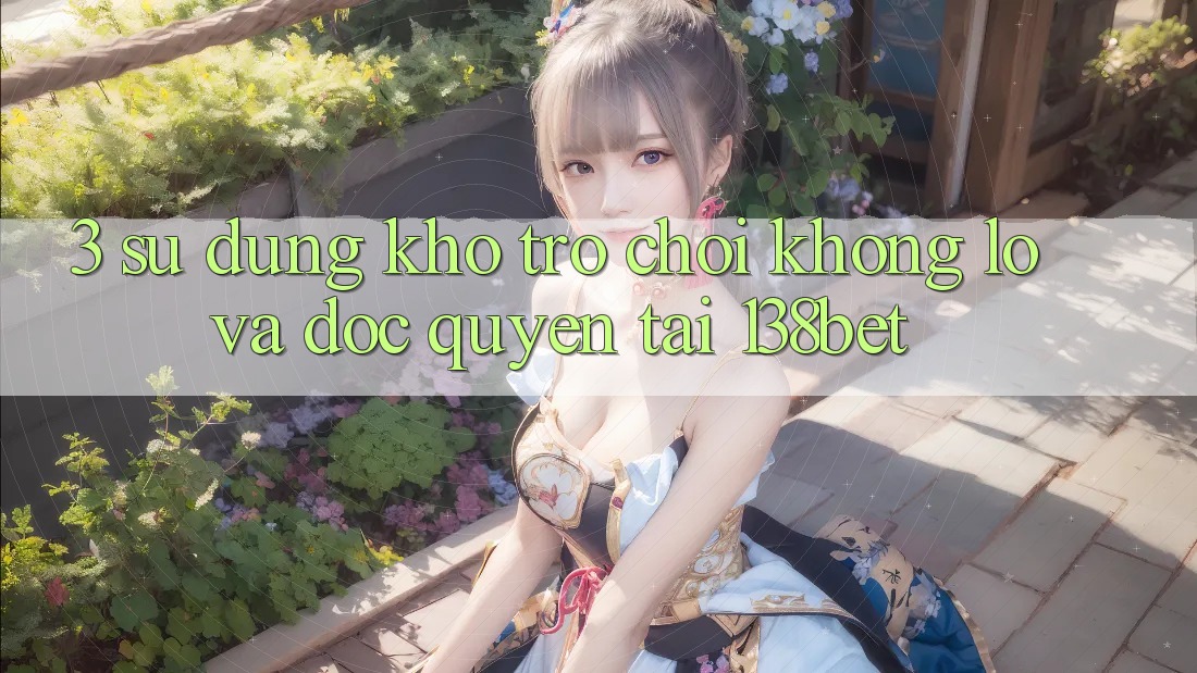 3. Sử dụng Kho Trò chơi Khổng lồ Và Độc Quyền Tại 138bet
