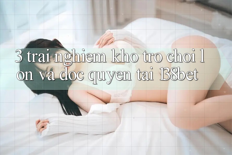 3. Trải nghiệm Kho Trò chơi Lớn Và Độc Quyền Tại 138bet