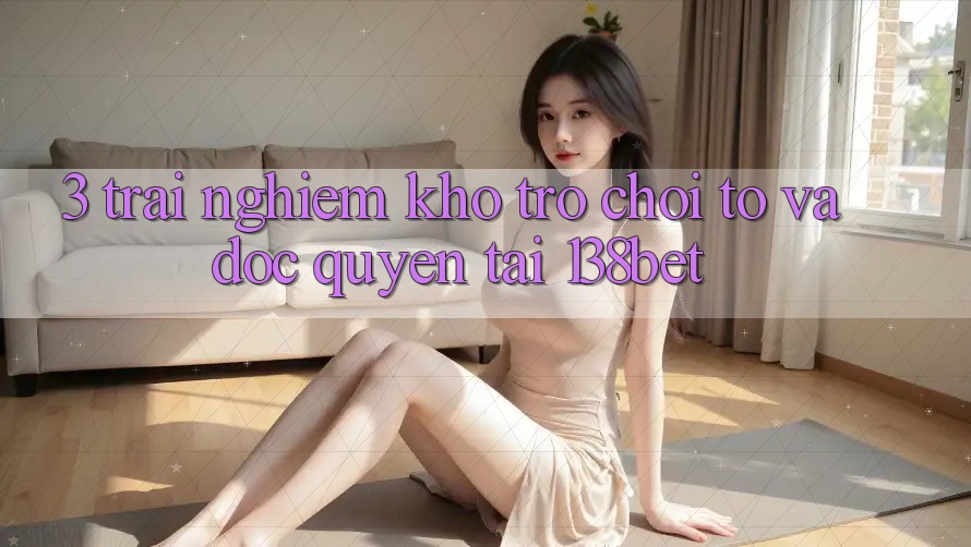 3. Trải nghiệm Kho Trò chơi To Và Độc Quyền Tại 138bet