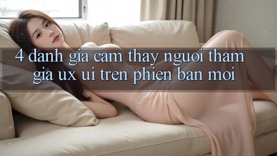 4. Đánh Giá Cảm thấy Người tham gia (UX/UI) Trên Phiên Bản Mới