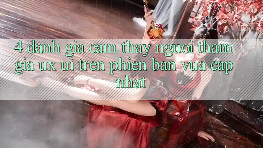 4. Đánh Giá Cảm thấy Người tham gia (UX/UI) Trên Phiên Bản Vừa cập nhật 4. Đánh Giá Cảm thấy Người tham gia (UX/UI) Trên Phiên Bản Vừa cập nhật