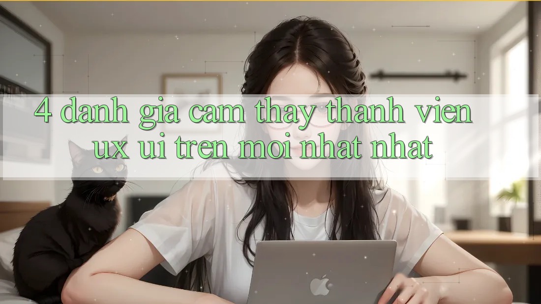 4. Đánh Giá Cảm thấy Thành viên (UX/UI) Trên Mới nhất nhất