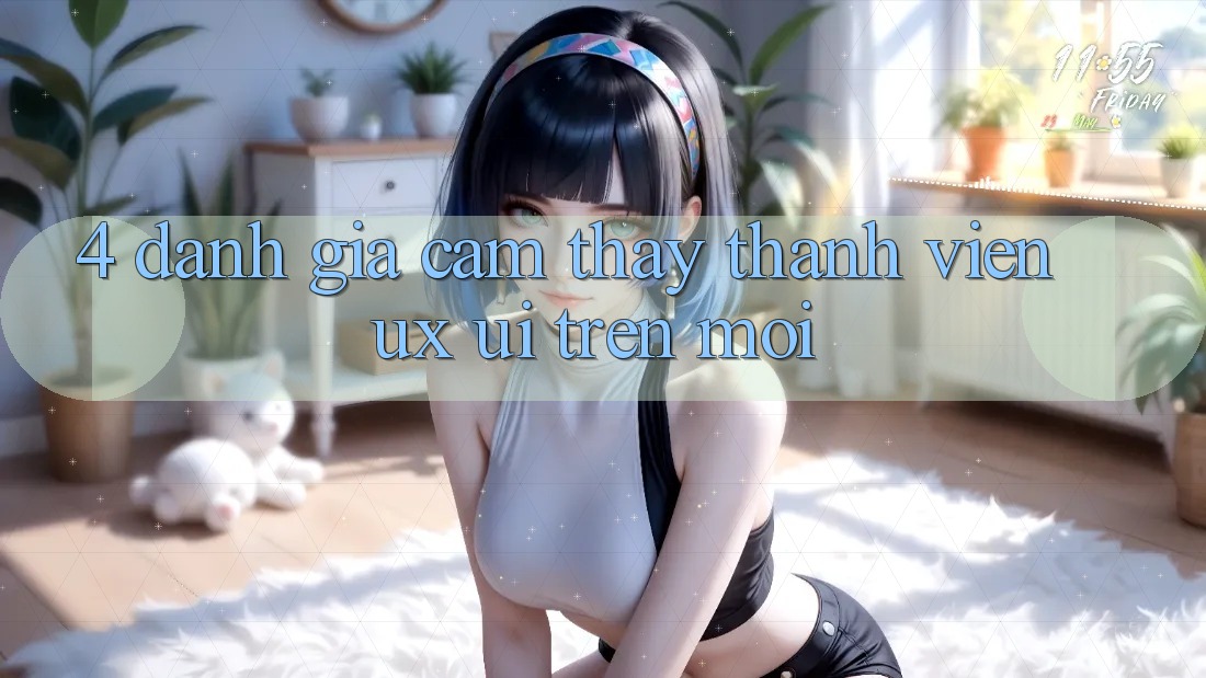 4. Đánh Giá Cảm thấy Thành viên (UX/UI) Trên Mới