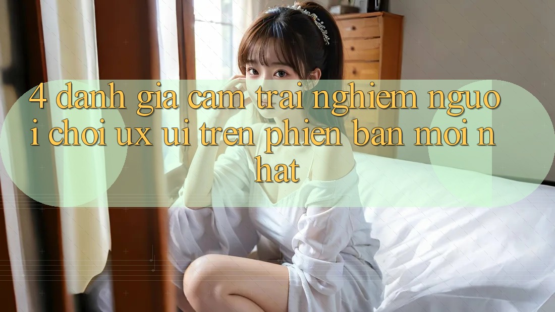 4. Đánh Giá Cảm trải nghiệm Người chơi (UX/UI) Trên Phiên Bản Mới nhất 4. Đánh Giá Cảm trải nghiệm Người chơi (UX/UI) Trên Phiên Bản Mới nhất