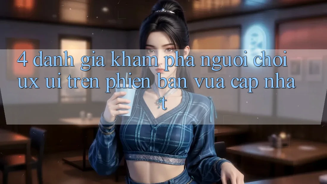 4. Đánh Giá Khám phá Người chơi (UX/UI) Trên Phiên Bản Vừa cập nhật 4. Đánh Giá Khám phá Người chơi (UX/UI) Trên Phiên Bản Vừa cập nhật