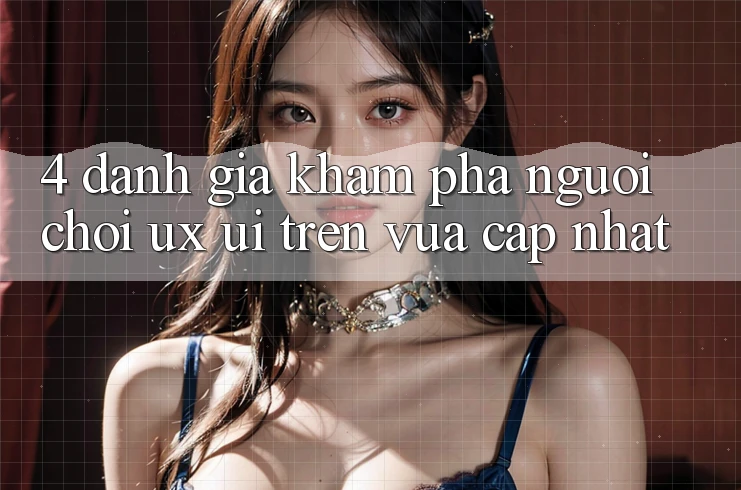 4. Đánh Giá Khám phá Người chơi (UX/UI) Trên Vừa cập nhật 4. Đánh Giá Khám phá Người chơi (UX/UI) Trên Vừa cập nhật
