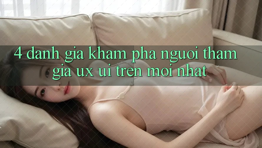 4. Đánh Giá Khám phá Người tham gia (UX/UI) Trên Mới nhất