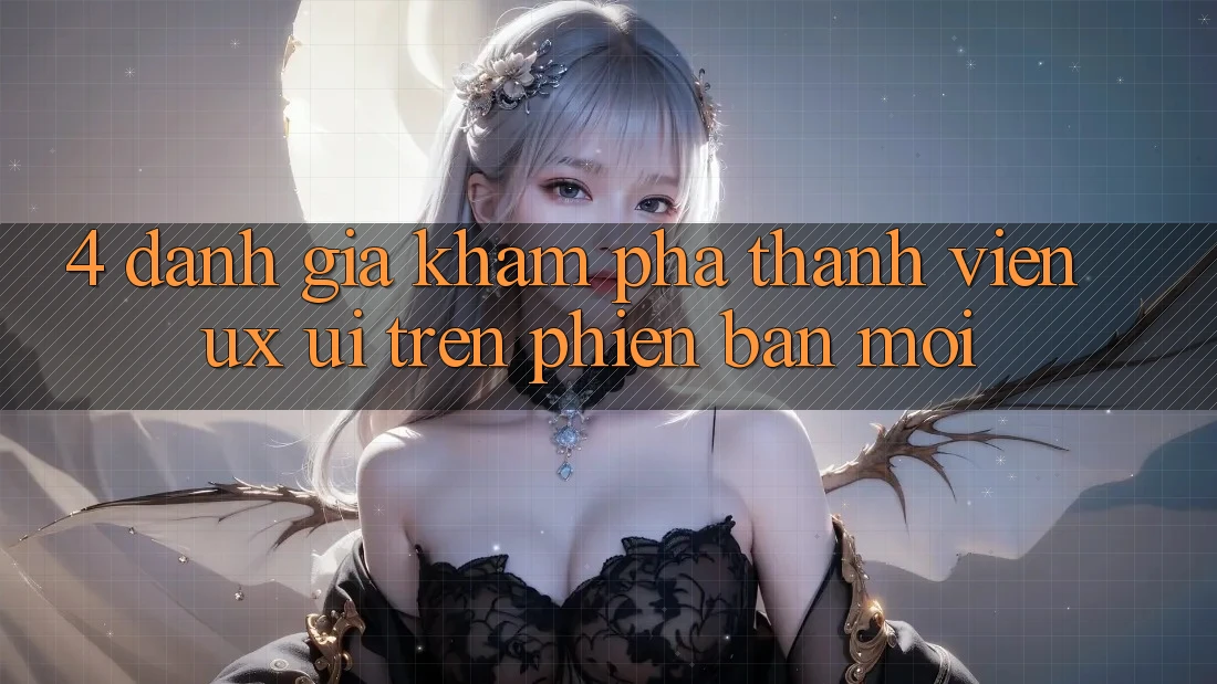 4. Đánh Giá Khám phá Thành viên (UX/UI) Trên Phiên Bản Mới