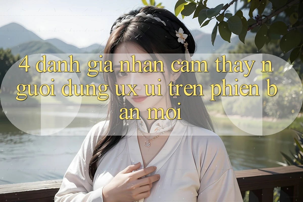 4. Đánh Giá Nhận cảm thấy Người Dùng (UX/UI) Trên Phiên Bản Mới 4. Đánh Giá Nhận cảm thấy Người Dùng (UX/UI) Trên Phiên Bản Mới