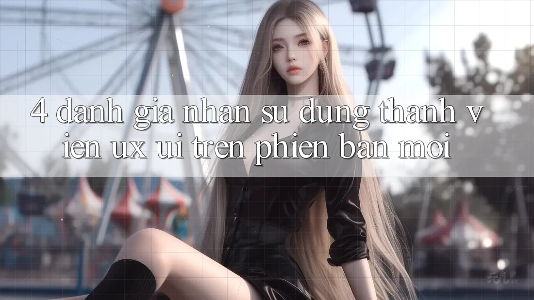 4. Đánh Giá Nhận sử dụng Thành viên (UX/UI) Trên Phiên bản mới