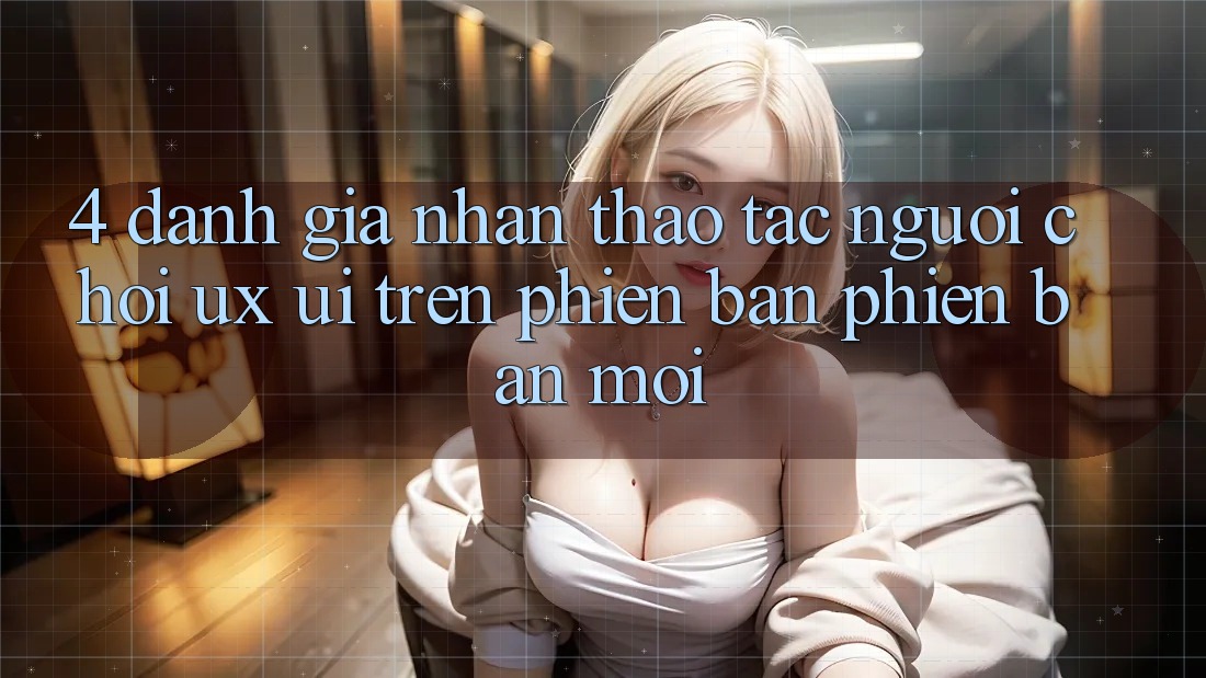 4. Đánh Giá Nhận thao tác Người chơi (UX/UI) Trên Phiên Bản Phiên bản mới