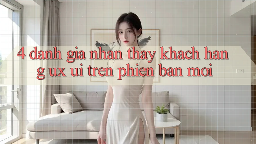 4. Đánh Giá Nhận thấy Khách hàng (UX/UI) Trên Phiên Bản Mới 4. Đánh Giá Nhận thấy Khách hàng (UX/UI) Trên Phiên Bản Mới