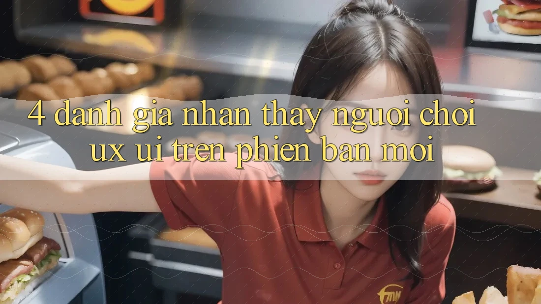 4. Đánh Giá Nhận thấy Người chơi (UX/UI) Trên Phiên Bản Mới