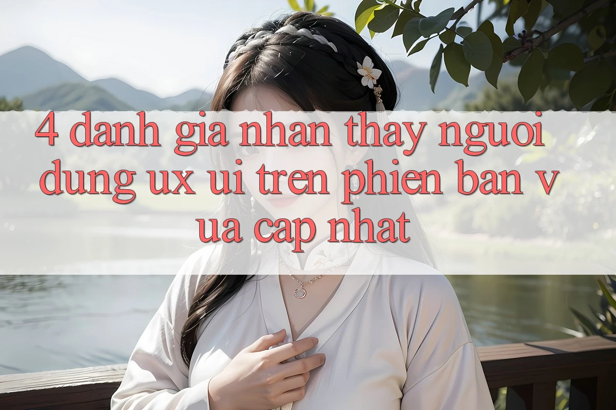 4. Đánh Giá Nhận thấy Người Dùng (UX/UI) Trên Phiên Bản Vừa cập nhật