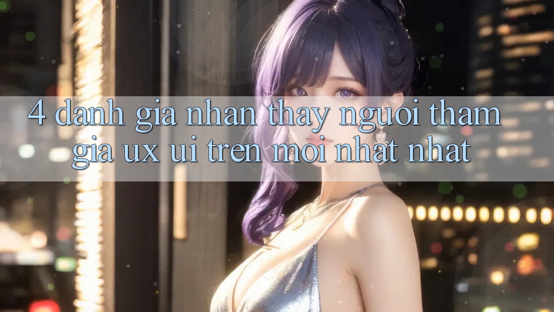 4. Đánh Giá Nhận thấy Người tham gia (UX/UI) Trên Mới nhất nhất 4. Đánh Giá Nhận thấy Người tham gia (UX/UI) Trên Mới nhất nhất