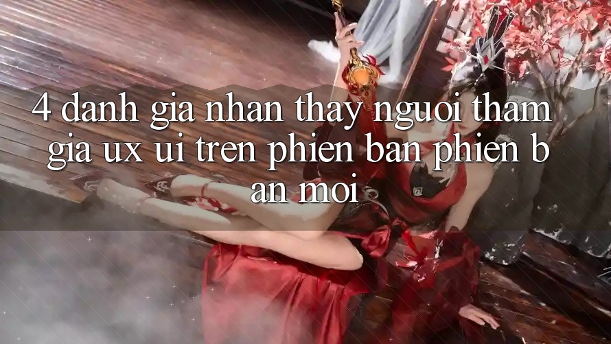 4. Đánh Giá Nhận thấy Người tham gia (UX/UI) Trên Phiên Bản Phiên bản mới 4. Đánh Giá Nhận thấy Người tham gia (UX/UI) Trên Phiên Bản Phiên bản mới