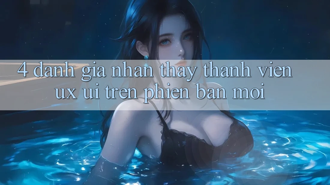 4. Đánh Giá Nhận thấy Thành viên (UX/UI) Trên Phiên Bản Mới 4. Đánh Giá Nhận thấy Thành viên (UX/UI) Trên Phiên Bản Mới