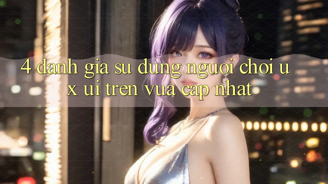 4. Đánh Giá Sử dụng Người chơi (UX/UI) Trên Vừa cập nhật