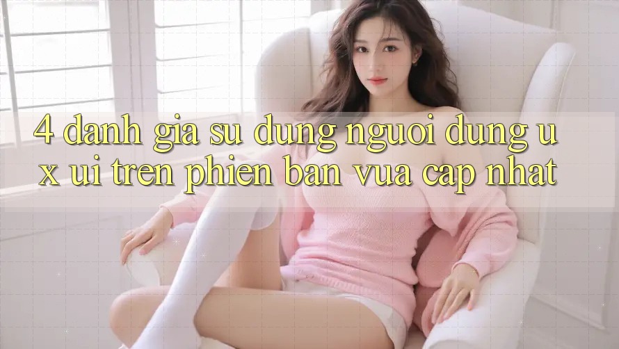 4. Đánh Giá Sử dụng Người Dùng (UX/UI) Trên Phiên Bản Vừa cập nhật