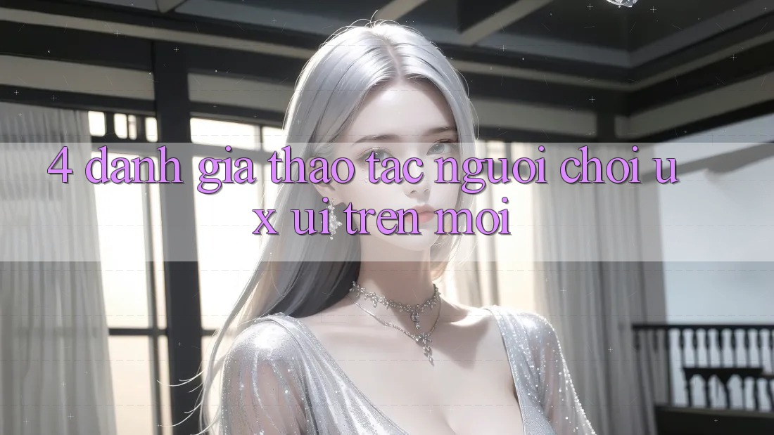 4. Đánh Giá Thao tác Người chơi (UX/UI) Trên Mới 4. Đánh Giá Thao tác Người chơi (UX/UI) Trên Mới