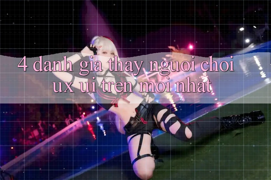 4. Đánh Giá Thấy Người chơi (UX/UI) Trên Mới nhất 4. Đánh Giá Thấy Người chơi (UX/UI) Trên Mới nhất