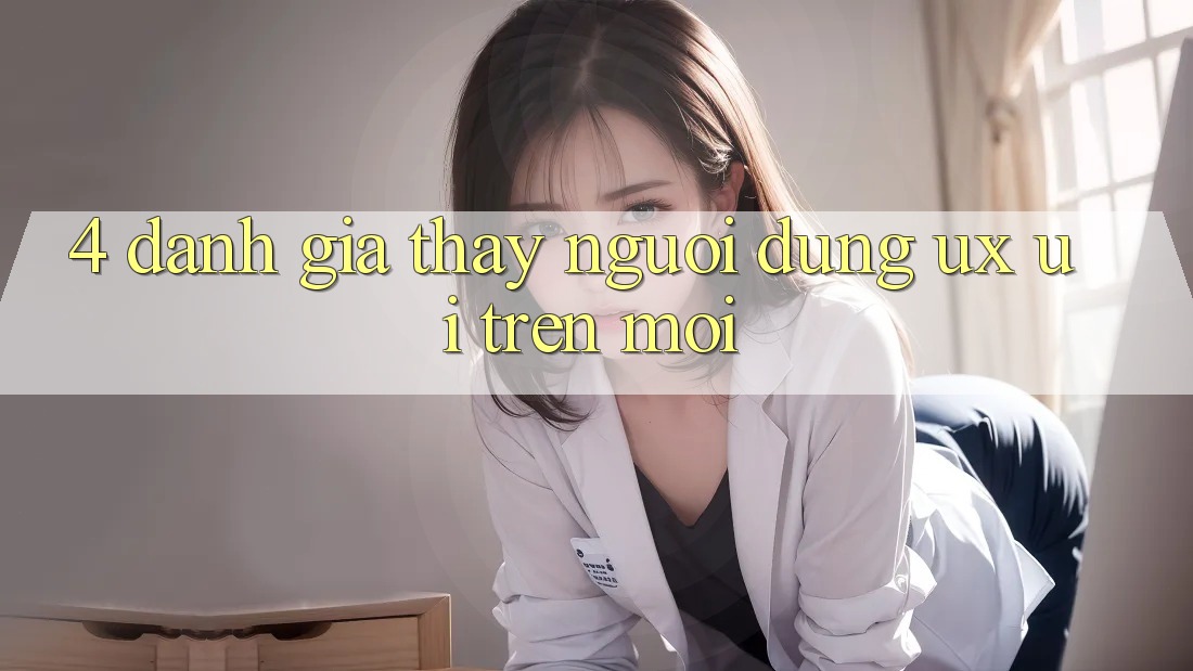 4. Đánh Giá Thấy Người Dùng (UX/UI) Trên Mới 4. Đánh Giá Thấy Người Dùng (UX/UI) Trên Mới