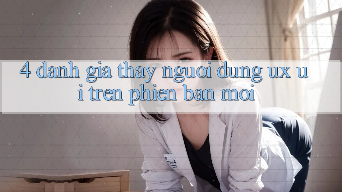 4. Đánh Giá Thấy Người Dùng (UX/UI) Trên Phiên Bản Mới